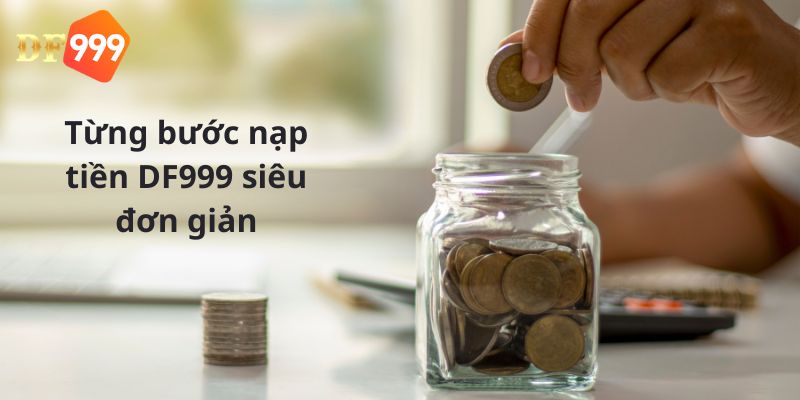 Quá trình nạp tiền DF999 siêu đơn giản