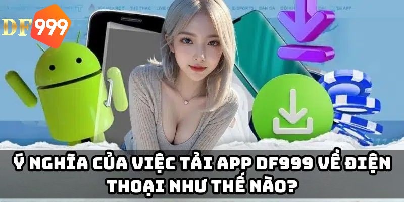 Ý nghĩa của việc thực hiện tải app DF999